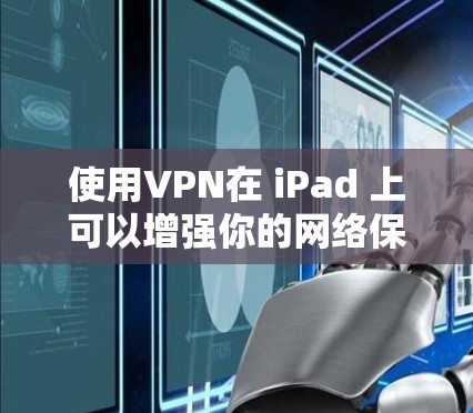 使用VPN在 iPad 上可以增强你的网络保护，保护你在网路上的安全。以下是使用VPN在 iPad 上的简单步骤