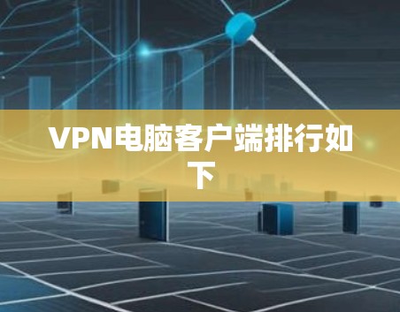 VPN电脑客户端排行如下 VPN电脑客户端排行如下