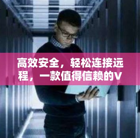 高效安全，轻松连接远程，一款值得信赖的VPN桌面版工具