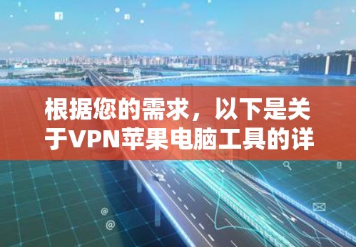 根据您的需求，以下是关于VPN苹果电脑工具的详细介绍