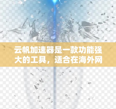 云帆加速器是一款功能强大的工具，适合在海外网络环境下加速连接。以下是详细的使用步骤和注意事项