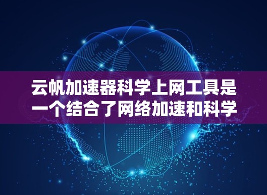 云帆加速器科学上网工具是一个结合了网络加速和科学计算功能的综合工具，旨在提升用户在科学计算和网络加速方面的效率。以下是对该工具的详细分析