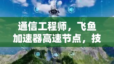 通信工程师，飞鱼加速器高速节点，技术突破，高效性能，助力高速网络