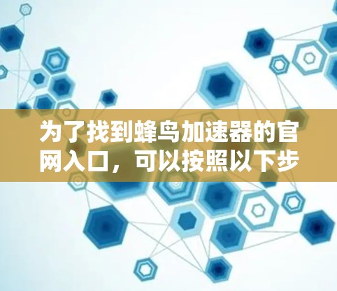 为了找到蜂鸟加速器的官网入口，可以按照以下步骤进行