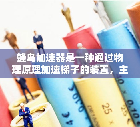 蜂鸟加速器是一种通过物理原理加速梯子的装置，主要由蜂鸟的翅膀运动所驱动。它利用蜂鸟在飞行时产生的力来加速梯子，模拟蜂鸟的飞行加速效果。以下是对蜂鸟加速器的详细分析