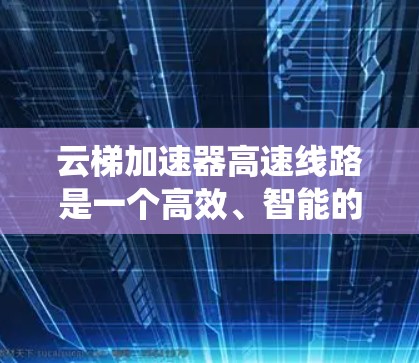 云梯加速器高速线路是一个高效、智能的系统，旨在提升高速公路的交通管理效率。以下是对该系统的详细分析和总结