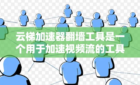 云梯加速器翻墙工具是一个用于加速视频流的工具，通过翻墙将视频内容传输到目标服务器。以下是对该工具的详细分析和建议