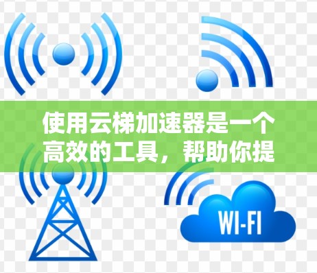 使用云梯加速器是一个高效的工具，帮助你提升视频流的加载速度。以下是使用云梯加速器的详细步骤