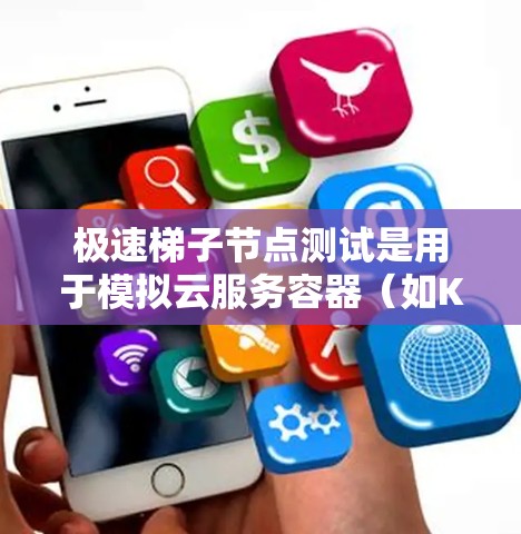 极速梯子节点测试是用于模拟云服务容器（如Kubernetes、Azure容器、AWS容器等）的性能测试的工具。以下是详细的步骤指南