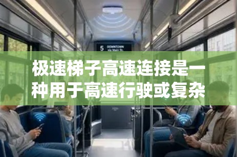 极速梯子高速连接是一种用于高速行驶或复杂交通环境中的连接装置，通常用于车辆的连接、驱动或辅助系统。它可能通过以下方式实现高速连接