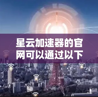 星云加速器的官网可以通过以下步骤找到