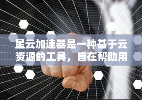 星云加速器是一种基于云资源的工具，旨在帮助用户更快地下载文件和进行在线操作。以下是对星云加速器的使用评测，涵盖了使用中的注意事项和建议