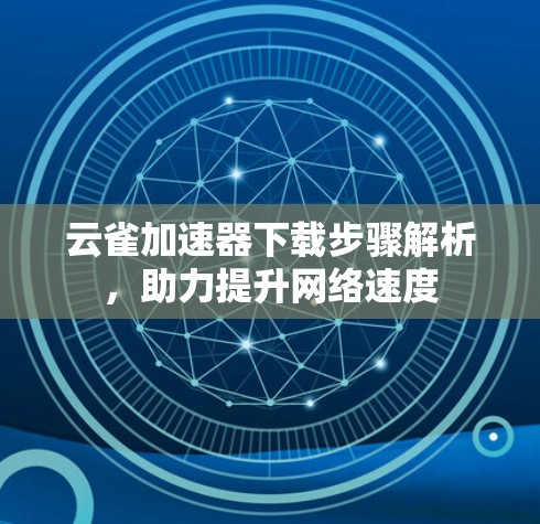 云雀加速器下载步骤解析，助力提升网络速度