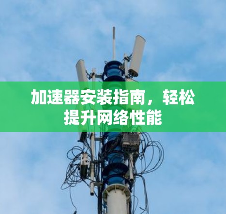 加速器安装指南，轻松提升网络性能