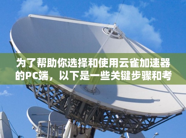 为了帮助你选择和使用云雀加速器的PC端，以下是一些关键步骤和考虑因素的总结