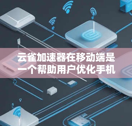 云雀加速器在移动端是一个帮助用户优化手机应用性能的工具，主要功能包括加速内存、优化CPU性能、提升应用运行速度等。以下是对云雀加速器在移动端的详细分析