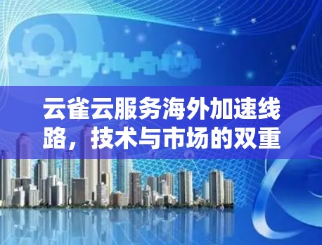 云雀云服务海外加速线路，技术与市场的双重突破