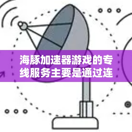 海豚加速器游戏的专线服务主要是通过连接到特定游戏平台来加速游戏，以下是详细的步骤和注意事项