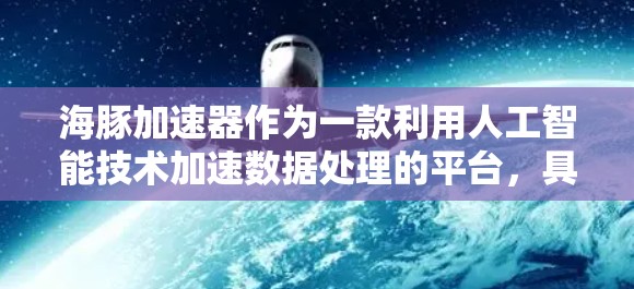 海豚加速器作为一款利用人工智能技术加速数据处理的平台，具有显著的市场潜力和应用前景。以下是对该平台的详细分析和总结