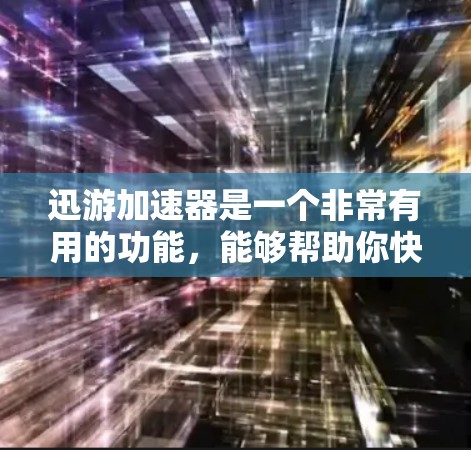 迅游加速器是一个非常有用的功能，能够帮助你快速下载大量需要的资源。如果你遇到一些问题，可以按照以下步骤进行调整和解决