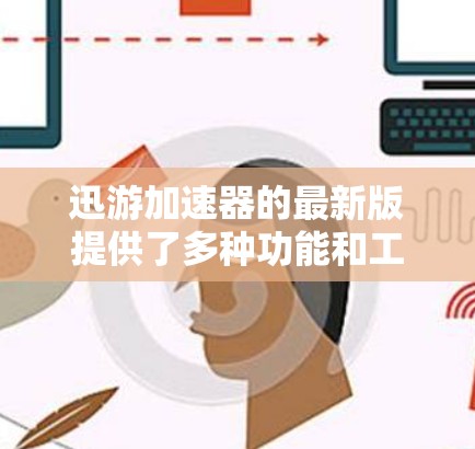 迅游加速器的最新版提供了多种功能和工具，旨在优化数据流量管理，减少延迟。以下是详细的建议