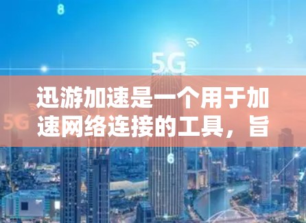 迅游加速是一个用于加速网络连接的工具，旨在提升下载速度和用户体验。评测迅游加速的效果可以从以下几个方面进行综合评价
