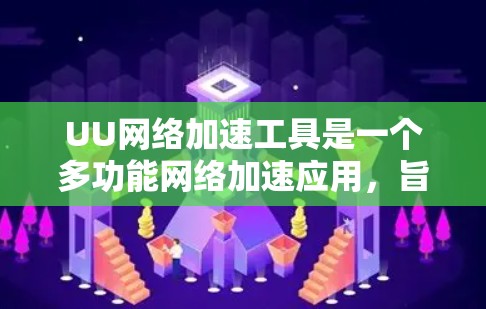 UU网络加速工具是一个多功能网络加速应用，旨在帮助用户提升下载速度。以下是使用UU加速工具的步骤和注意事项