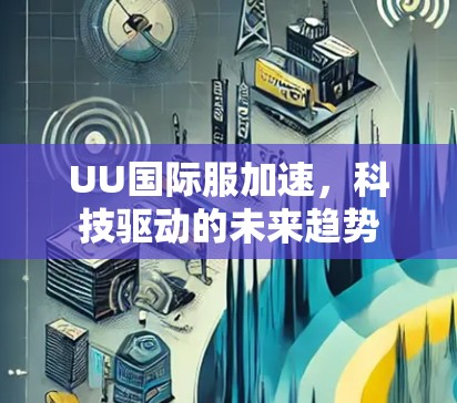 UU国际服加速，科技驱动的未来趋势