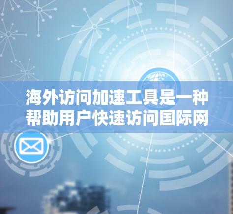 海外访问加速工具是一种帮助用户快速访问国际网站或通过国内网络访问国际服务器的工具。以下是一些常用的海外访问加速工具及其优缺点