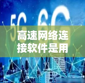 高速网络连接软件是用于在高速网络中连接不同地点的数据或视频传输的主要工具。以下是该领域的详细介绍