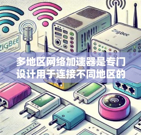 多地区网络加速器是专门设计用于连接不同地区的网络服务的工具，通常支持多个国家的网络流量。以下是关于多地区网络加速器的综合分析和推荐