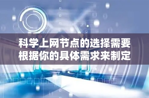 科学上网节点的选择需要根据你的具体需求来制定。以下是一些通用的建议和推荐，帮助你选择适合的科学上网环境