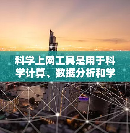 科学上网工具是用于科学计算、数据分析和学习的工具，涵盖了多种功能和用途。以下是这些工具的分类和说明