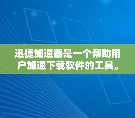 迅捷加速器是一个帮助用户加速下载软件的工具。为了下载和使用迅捷加速器，您可以按照以下步骤进行