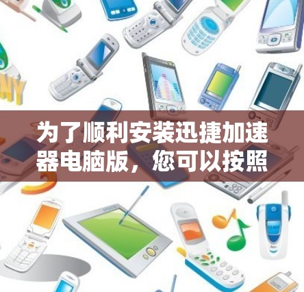 为了顺利安装迅捷加速器电脑版，您可以按照以下步骤操作