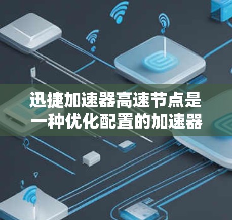 迅捷加速器高速节点是一种优化配置的加速器，旨在提升生产力和效率。以下是对高速节点的详细分析