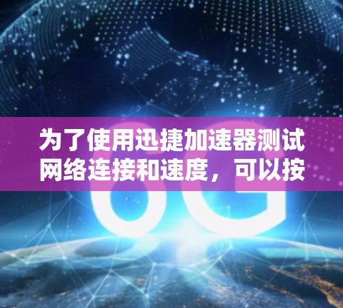为了使用迅捷加速器测试网络连接和速度，可以按照以下步骤进行