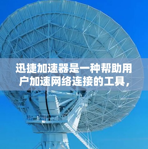 迅捷加速器是一种帮助用户加速网络连接的工具，特别适合在海外使用，能够将国内的流量转移到国外，方便用户在海外轻松使用网络。以下是关于迅捷加速器的详细总结