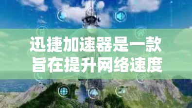迅捷加速器是一款旨在提升网络速度的工具，主要针对下载和上传文件等场景。以下是对其的综合评测