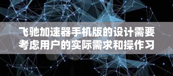 飞驰加速器手机版的设计需要考虑用户的实际需求和操作习惯，以创建一个高效、易用的用户体验。以下是一个详细的APP设计框架