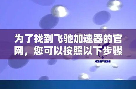 为了找到飞驰加速器的官网，您可以按照以下步骤操作