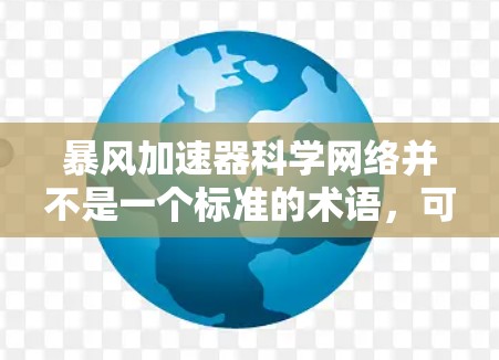暴风加速器科学网络并不是一个标准的术语，可能指的是一种结合了暴风加速器和科学计算网络的工具或服务。以下是一些可能的解释