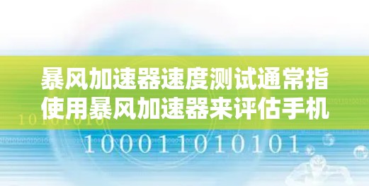 暴风加速器速度测试通常指使用暴风加速器来评估手机在特定性能测试中的表现。以下是关于暴风加速器在速度测试中的情况的详细信息