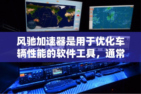 风驰加速器是用于优化车辆性能的软件工具，通常分为车加速器和电脑加速器，适用于不同车辆类型。以下是使用风驰加速器的步骤和注意事项