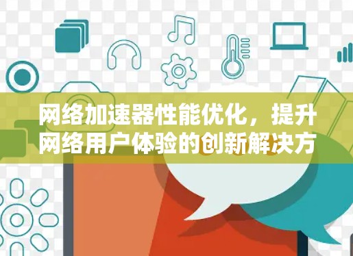 网络加速器性能优化，提升网络用户体验的创新解决方案
