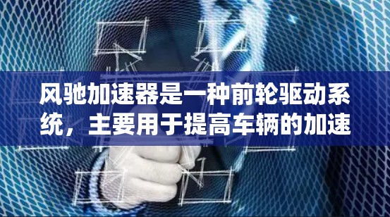 风驰加速器是一种前轮驱动系统，主要用于提高车辆的加速性能。优化风驰加速器线路通常需要从多个方面进行调整，以提高其效率、耐用性和适应性。以下是一些可能的优化方向和建议