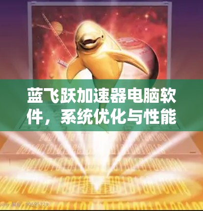 蓝飞跃加速器电脑软件，系统优化与性能提升