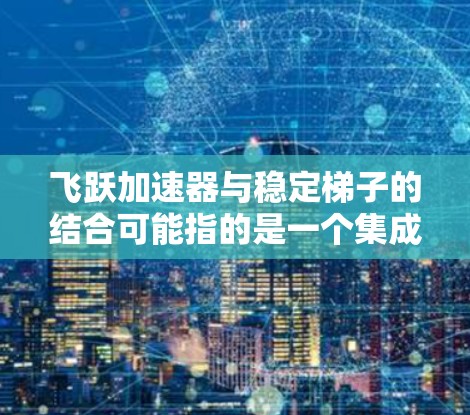 飞跃加速器与稳定梯子的结合可能指的是一个集成式设备，具备以下功能