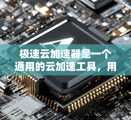 极速云加速器是一个通用的云加速工具，用户可以根据自己的需求选择使用不同的加速方式，包括云服务器加速、应用加速、软件加速等。如果你有特定的加速需求，可以告诉我，我可以推荐一些适合的工具