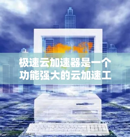 极速云加速器是一个功能强大的云加速工具，旨在提升用户在云服务上的搜索和下载效率。以下是一个简洁而清晰的总结，帮助您更好地理解和使用极速云加速器
